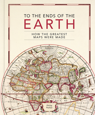 To the Ends of the Earth: How the greatest maps were made By Philip Parker Cover Image