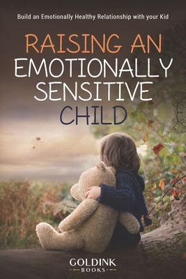 Raising an Emotionally Sensitive Child: Build an Emotionally Healthy Relationship with your Kid