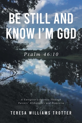 Be Still and Know I'm God: Psalm 46:10: A Caregiver's Journey Through Parents' Alzheimer's and Dementia