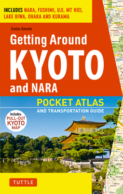Getting Around Kyoto and Nara: Pocket Atlas and Transportation Guide; Includes Nara, Fushimi, Uji, MT Hiei, Lake Biwa, Ohara and Kurama Cover Image