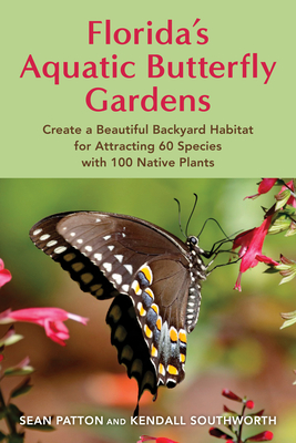 Florida's Aquatic Butterfly Gardens: How to Create a Beautiful Backyard Habitat for Attracting 60 Species with 100 Native Plants Cover Image