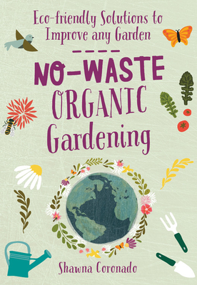 No-Waste Organic Gardening: Eco-friendly Solutions to Improve any Garden (No-Waste Gardening) By Shawna Coronado Cover Image