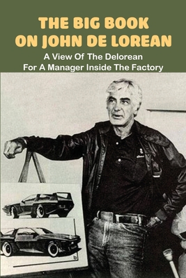 The Big Book On John De Lorean: A View Of The Delorean For A Manager Inside The Factory: Automobile Books To Read Cover Image