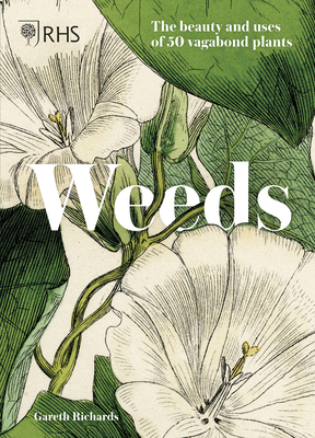 Weeds: The Beauty and Uses of 50 Vagabond Plants By Royal Horticultural Society, Gareth Richards Cover Image
