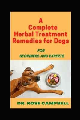 A Complete Herbal Treatment Remedies for Dogs: For Beginners and Experts Cover Image