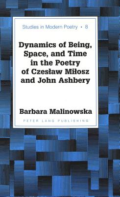 Dynamics of Being, Space, and Time in the Poetry of Czeslaw Milosz and John Ashbery (Studies in Modern Poetry #8) Cover Image