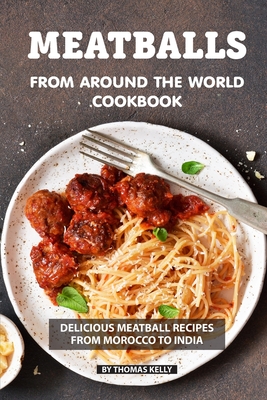 Meatballs from Around the World Cookbook: Delicious Meatball Recipes from Morocco to India Cover Image