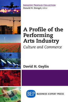 A Profile of the Performing Arts Industry: Culture and Commerce By David H. Gaylin Cover Image