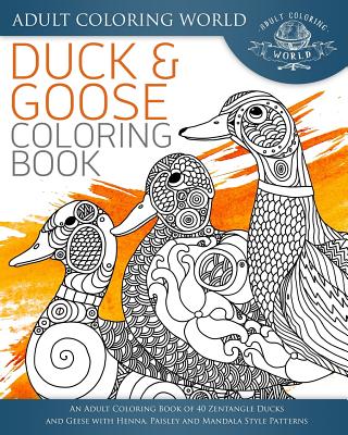 Duck and Goose Coloring Book: An Adult Coloring Book of 40 Zentangle Ducks  and Geese with Henna, Paisley and Mandala Style Patterns (Animal Coloring  Books for Adults #24) (Paperback) | Books and Crannies