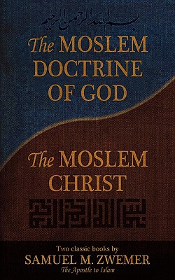 The Moslem Doctrine of God and the Moslem Christ: Two Classics Books by Samuel M. Zwemer Cover Image