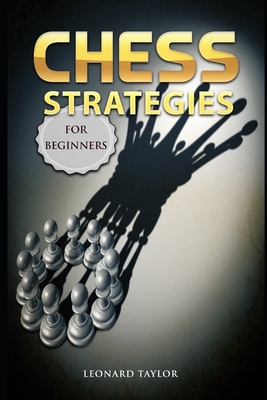 Chess strategies for beginners: Start to learn fundamentals tactics and how winning the best openings. By Leonard Taylor Cover Image
