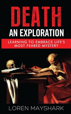Death: An Exploration: Learning to Embrace Life's Most Feared Mystery Cover Image