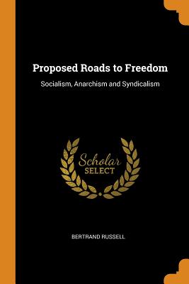 Proposed Roads to Freedom: Socialism, Anarchism and Syndicalism By Bertrand Russell Cover Image