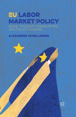 Eu Labor Market Policy: Ideas, Thought Communities and Policy Change By A. Schellinger Cover Image