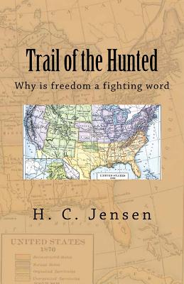 Trail of the Hunted: Why is freedom a fighting word By H. C. Jensen Cover Image