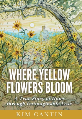 Where Yellow Flowers Bloom: A True Story of Hope through Unimaginable Loss Cover Image