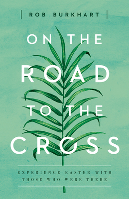 On the Road to the Cross: Experience Easter with Those Who Were There Cover Image