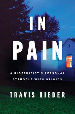 In Pain: A Bioethicist's Personal Struggle with Opioids By Travis Rieder Cover Image