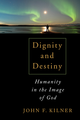 Dignity and Destiny: Humanity in the Image of God By John F. Kilner Cover Image