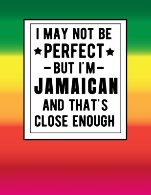 I May Not Be Perfect But I'm Jamaican And That's Close Enough: Funny Notebook 100 Pages 8.5x11 Jamaican Family Heritage Jamiaca Gifts Cover Image
