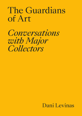 The Guardians of Art: Conversations with Major Collectors By Dani Levinas Cover Image