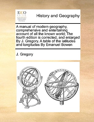 A Manual of Modern Geography, Comprehensive and Entertaining Account of All the Known World; The Fourth Edition Is Corrected, and Enlarged by J. Grego By J. Gregory Cover Image