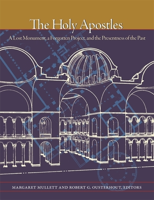 The Holy Apostles: A Lost Monument, a Forgotten Project, and the Presentness of the Past (Dumbarton Oaks Byzantine Symposia and Colloquia) By Margaret Mullett (Editor), Robert G. Ousterhout (Editor) Cover Image