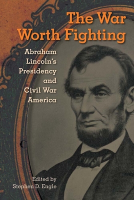 The War Worth Fighting: Abraham Lincoln's Presidency and Civil War America (Alan B. and Charna Larkin the American Presidency)