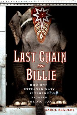 Last Chain On Billie: How One Extraordinary Elephant Escaped the Big Top By Carol Bradley Cover Image