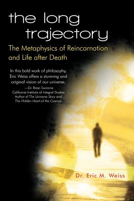 The Long Trajectory: The Metaphysics of Reincarnation and Life after Death By Eric M. Weiss Cover Image