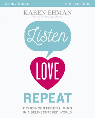 Listen, Love, Repeat Bible Study Guide: Other-Centered Living in a Self-Centered World By Karen Ehman Cover Image
