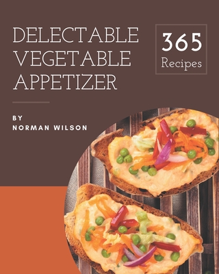 365 Delectable Vegetable Appetizer Recipes: An One-of-a-kind Vegetable Appetizer Cookbook Cover Image