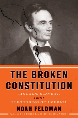 The Broken Constitution: Lincoln, Slavery, and the Refounding of America By Noah Feldman Cover Image