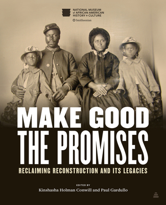 Make Good the Promises: Reclaiming Reconstruction and Its Legacies By Kinshasha Holman Conwill, Paul Gardullo Cover Image