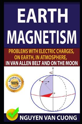 Earth Magnetism: Problems with Electric Charges, on Earth, in Atmosphere, in Van Allen Belt and on the Moon By Phd Nguyen Dinh Noan, Phd Vu Bang, Nguyen Van Cuong Cover Image