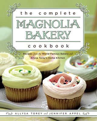 The Complete Magnolia Bakery Cookbook: Recipes from the World-Famous Bakery and Allysa Torey's Home Kitchen Cover Image