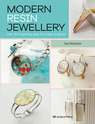 Modern Resin Jewellery: Over 50 inspiring easy-to-make projects By Sara Naumann Cover Image