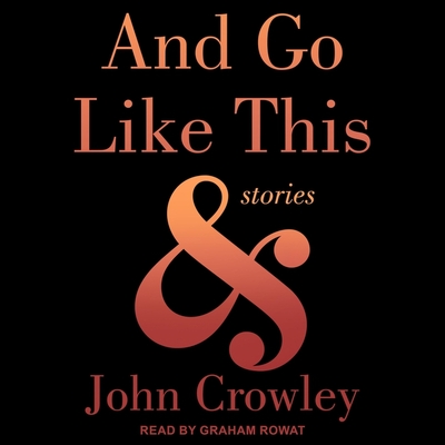 And Go Like This Lib/E: Stories By John Crowley, Graham Rowat (Read by) Cover Image