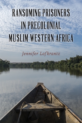 Ransoming Prisoners in Precolonial Muslim Western Africa (Rochester Studies in African History and the Diaspora #97) By Jennifer Lofkrantz Cover Image