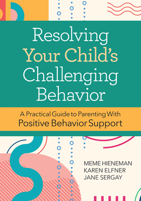 Resolving Your Child's Challenging Behavior: A Practical Guide to Parenting with Positive Behavior Support By Hieneman, Karen Elfner, Jane Sergay Cover Image