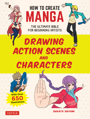 How to Create Manga: Drawing Action Scenes and Characters: The Ultimate Bible for Beginning Artists (with Over 600 Illustrations) By Shikata Shiyomi Cover Image