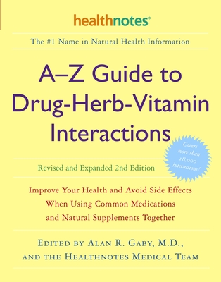 A-Z Guide to Drug-Herb-Vitamin Interactions Revised and Expanded 2nd Edition: Improve Your Health and Avoid Side Effects When Using Common Medications and Natural Supplements Together By Alan R. Gaby, M.D. (Editor), Inc. Healthnotes (Editor) Cover Image