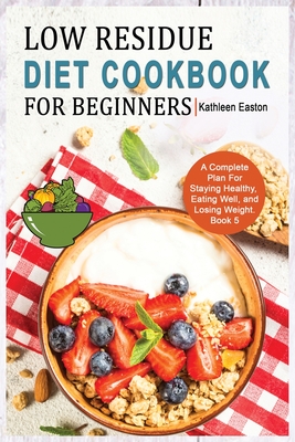 Low Residue Diet Cookbook for Beginners: A Complete Plan For Staying Healthy, Eating Well, and Losing Weight for People Affected by Ulcerative Colitis cover