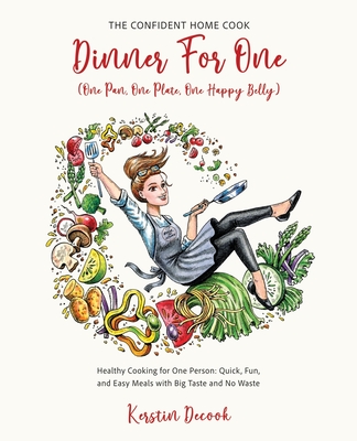 DINNER FOR ONE (One Pan, One Plate, One Happy Belly): Healthy Cooking for One Person - Quick, Fun, and Easy Meals with Big Taste and No Waste - THE CO (The Confident Home Cook #2)