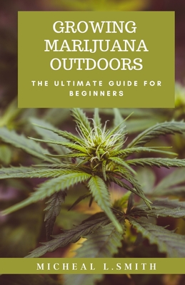 Growing Marijuana Outdoors: The Ultimate Guide For Beginners Cover Image