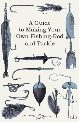 A Guide to Making Your Own Fishing-Rod and Tackle (Paperback
