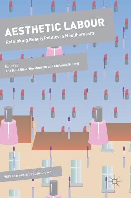 Aesthetic Labour: Rethinking Beauty Politics in Neoliberalism (Dynamics of Virtual Work)
