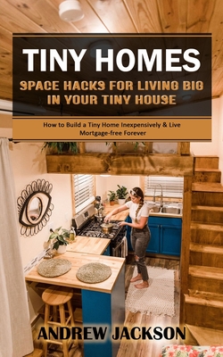 Tiny Homes: Space Hacks for Living Big in Your Tiny House (How to Build a Tiny Home Inexpensively & Live Mortgage-free Forever) Cover Image