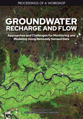 Groundwater Recharge and Flow: Approaches and Challenges for Monitoring and Modeling Using Remotely Sensed Data: Proceedings of a Workshop By National Academies of Sciences Engineeri, Division on Earth and Life Studies, Water Science and Technology Board Cover Image