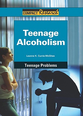 Teenage Alcoholism (Compact Research: Teenage Problems) By Leanne K. Currie-McGhee Cover Image